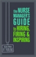 The Nurse Manager's Guide to Hiring, Firing & Inspiring