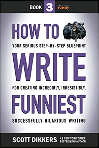 Scott Dikkers: How to Write Funniest: Book Three of Your Serious Step-by-Step Blueprint for Creating Incredibly, Irresistibly, Successfully Hilarious Writing (How to Write Funny)