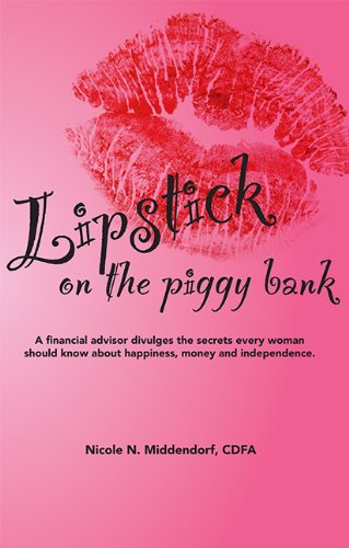Lipstick on the Piggy Bank: A financial advisor divulges the secrets every woman should know about happiness, money and independence.