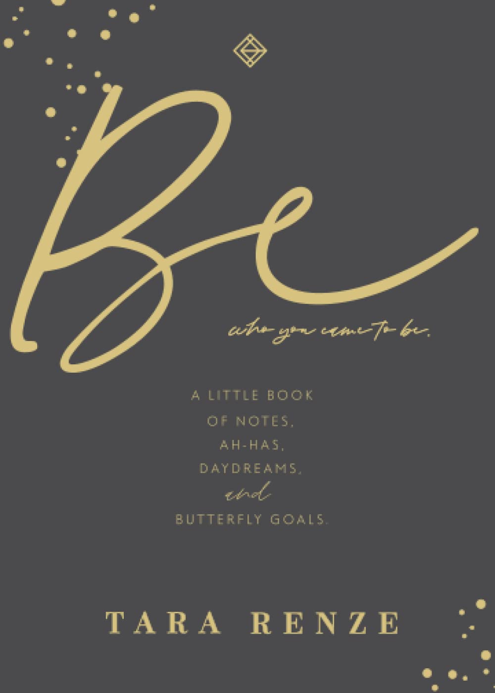 Be Who You Came To Be: A Little Book of Notes, Ah-ha’s, Daydreams, & Butterfly Goals