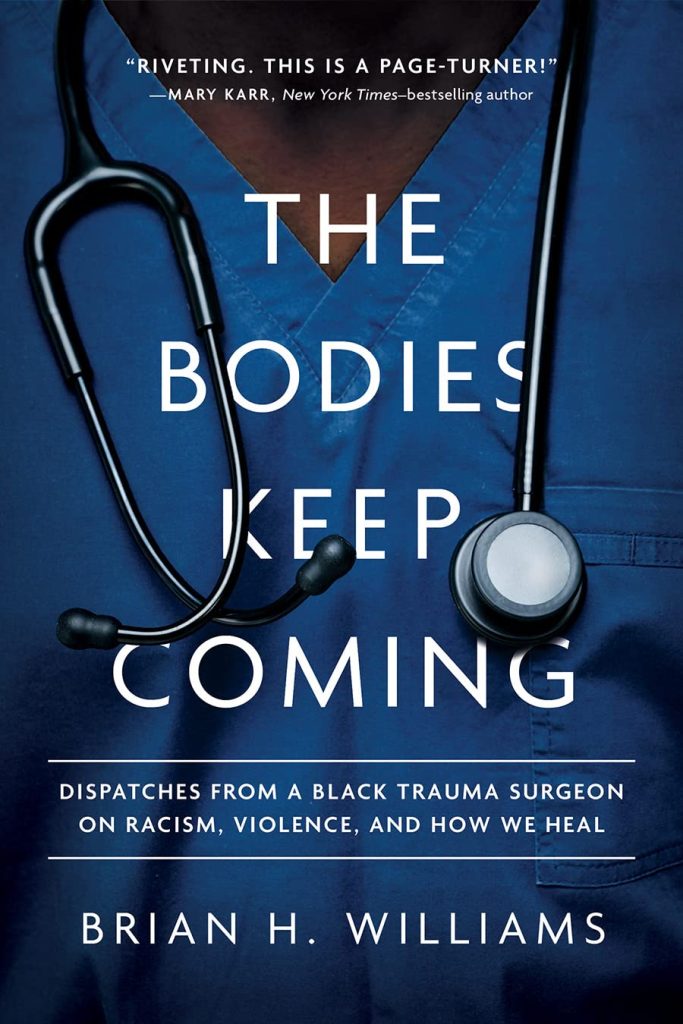 The Bodies Keep Coming: Dispatches from a Black Trauma Surgeon on Racism, Violence, and How We Heal by Dr. Brian H. Williams