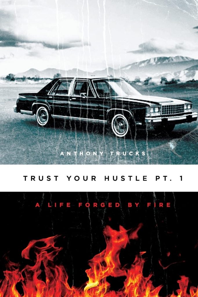 Keynote Speaker Anthony Trucks book: Trust Your Hustle Pt.1: A Life Forged By Fire