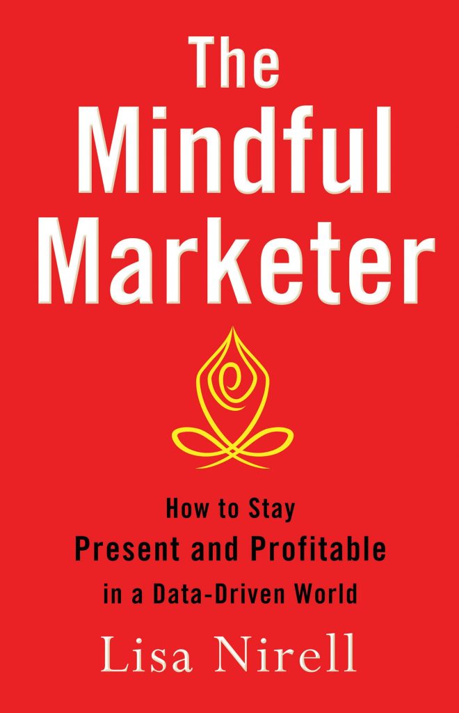 The Mindful Marketer: How to Stay Present and Profitable in a Data-Driven World book by Lisa Nirell