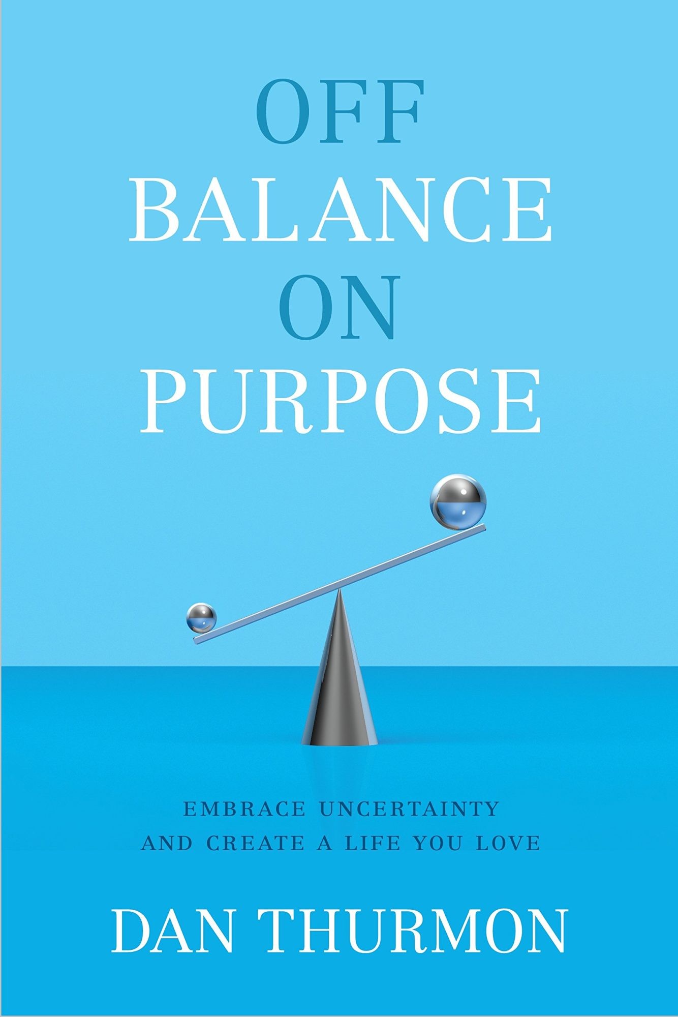 Off Balance On Purpose: Embrace Uncertainty and Create a Life You Love