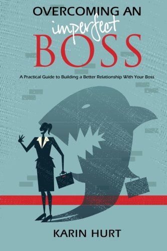 Overcoming an Imperfect Boss: A Practical Guide to Building a Better Relationship With Your Boss by Karin Hurt