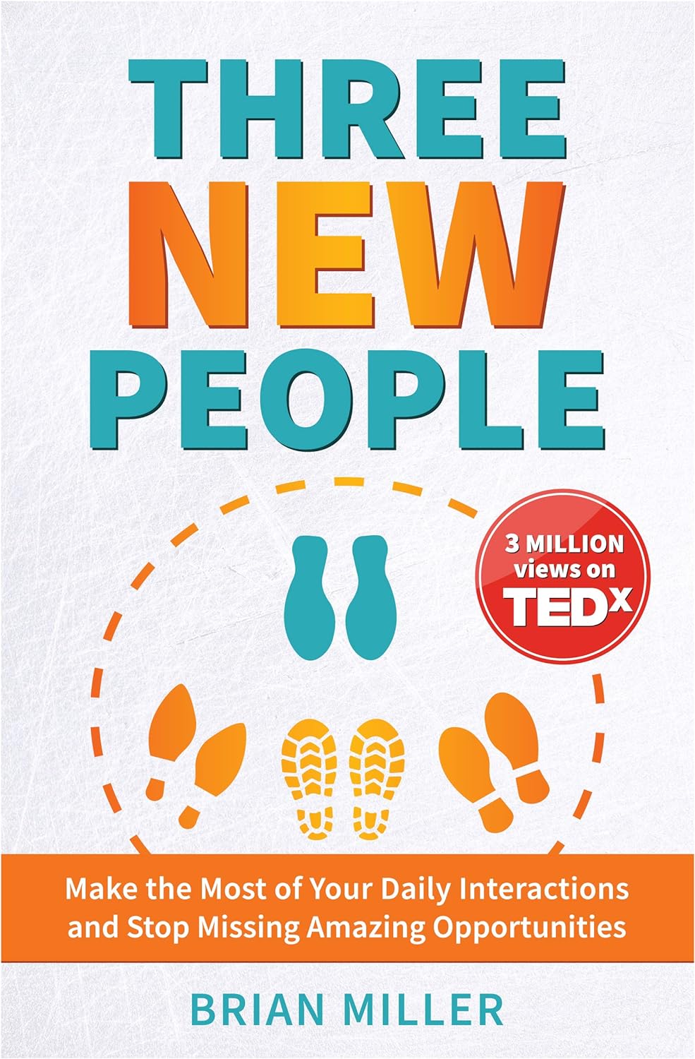 Three New People: Make the Most of Your Daily Interactions and Stop Missing Amazing Opportunities