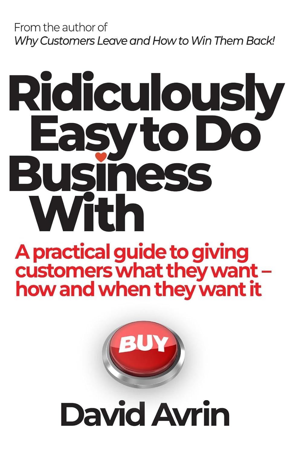 Ridiculously Easy to Do Business with A Practical Guide to Giving Customers What They Want- How and When They Want it