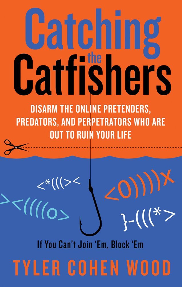 Catching the Catfishers: Disarm the Online Pretenders, Predators, and Perpetrators Who Are Out to Ruin Your Life
