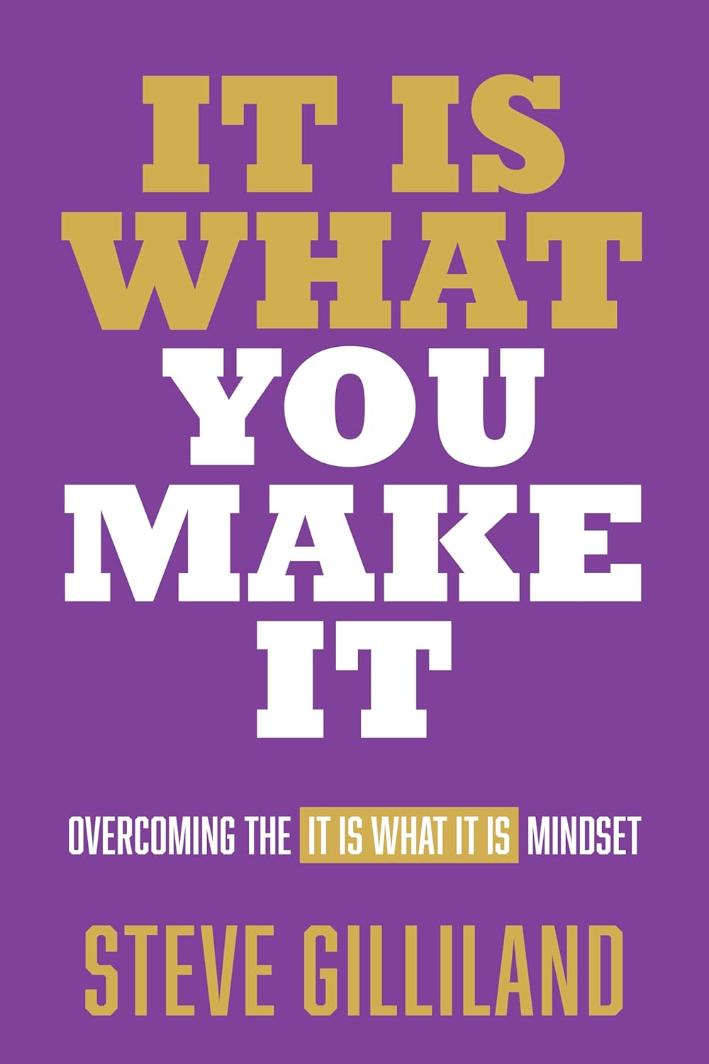 It Is What You Make It: Overcoming the It Is What It Is Mindset