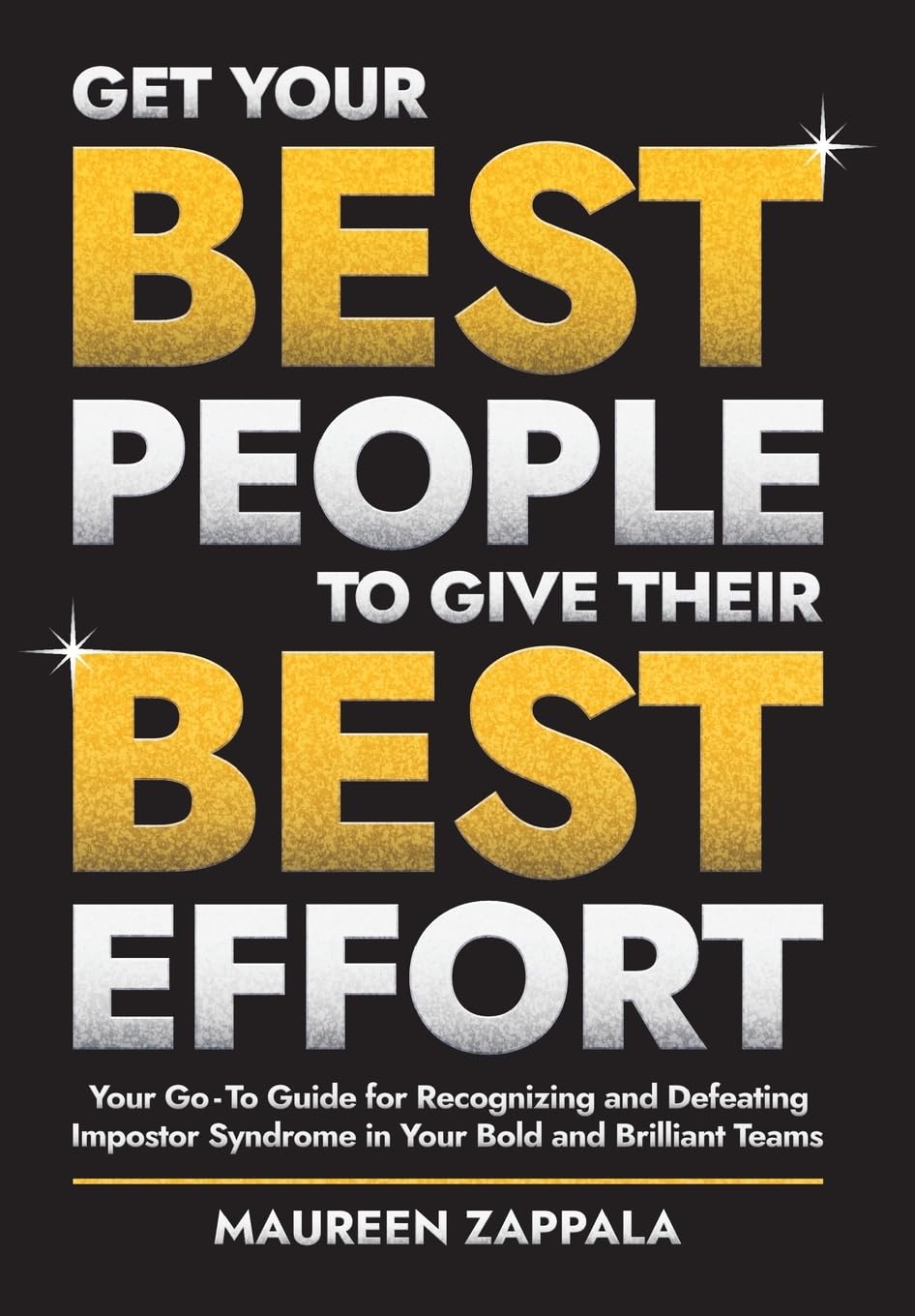 Get Your Best People to Give Their Best Effort: Your Go-To Guide for Recognizing and Defeating Impostor Syndrome in Your Bold and Brilliant Team