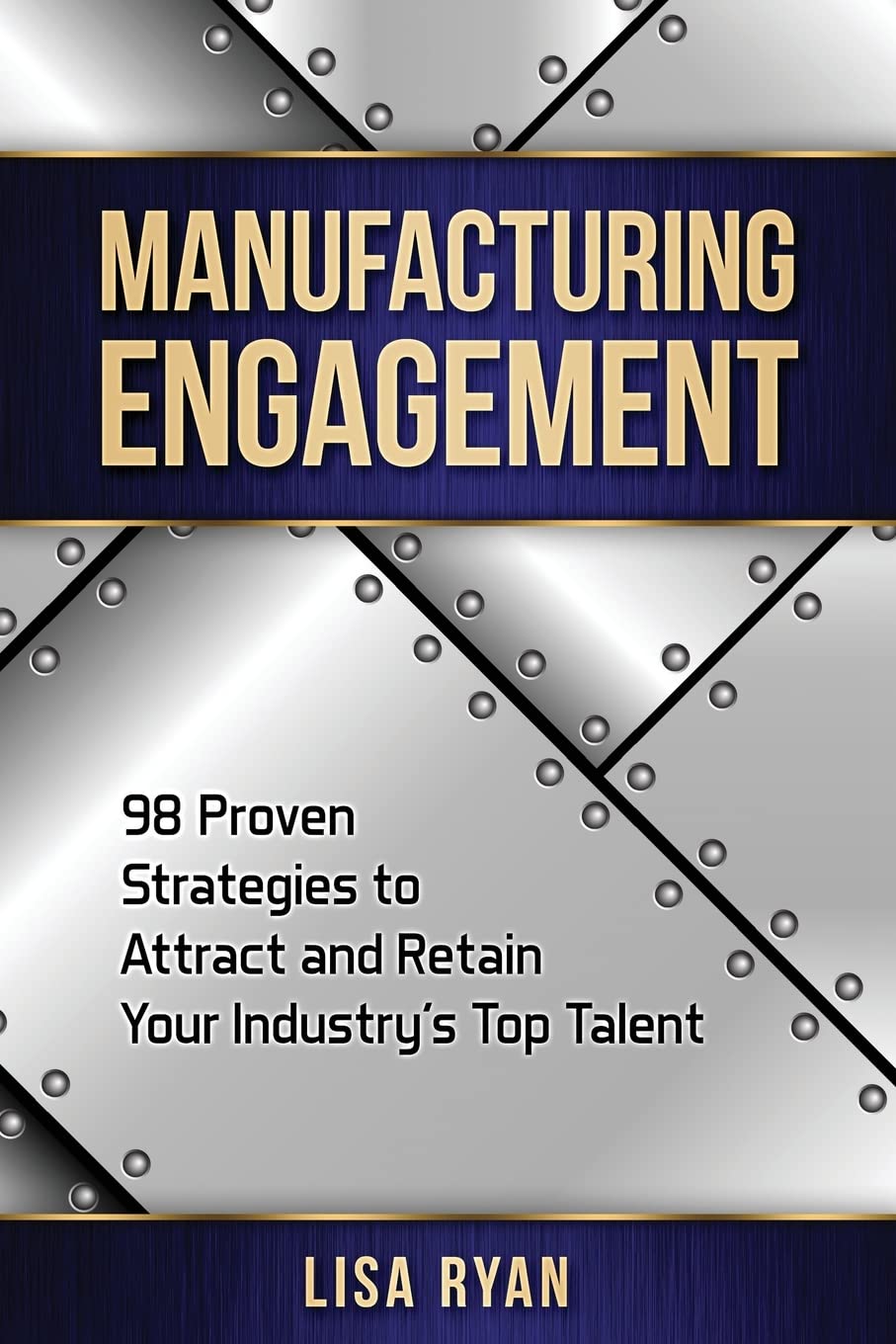 Manufacturing Engagement: 98 Proven Strategies to Attract and Retain Your Industry’s Top Talent